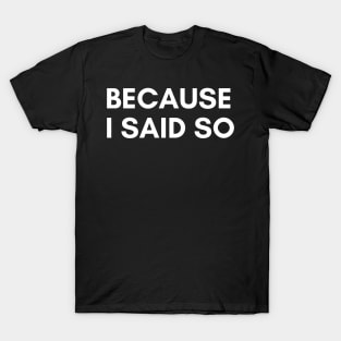Because I Said So. Funny Sarcastic NSFW Rude Inappropriate Saying T-Shirt